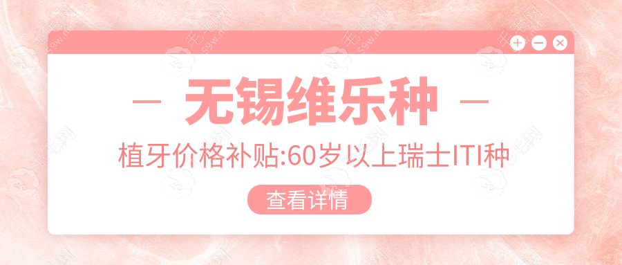 无锡维乐种植牙价格补贴:60岁以上瑞士ITI种牙直降5000元