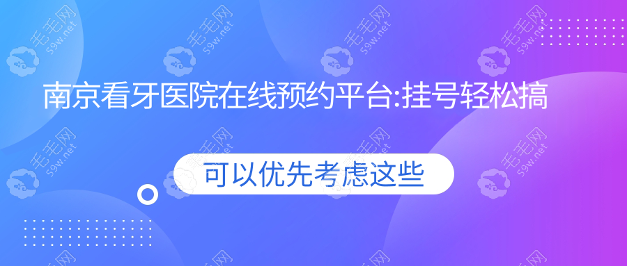 南京看牙医院在线预约平台:挂号轻松搞定,助你“躺平”抢号