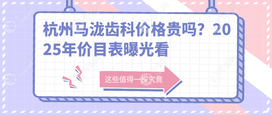 杭州马泷齿科价格贵吗?2025年价目表曝光看完我跪了!