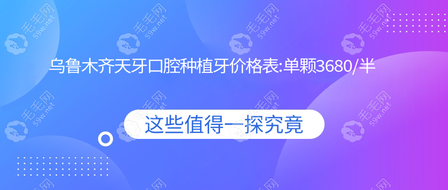 乌鲁木齐天牙口腔种植牙价格表:单颗3680/半口4w/全口7w起不贵