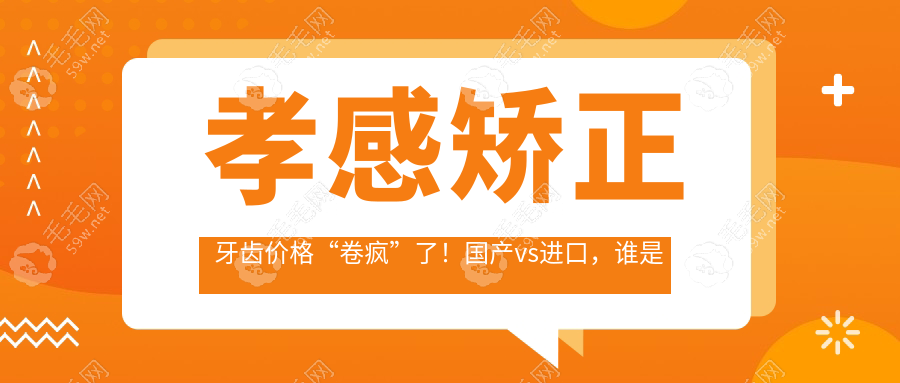 孝感矫正牙齿价格“卷疯”了!国产vs进口,谁是真正的YYDS?