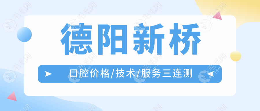 德阳新桥口腔价格/技术/服务三连测