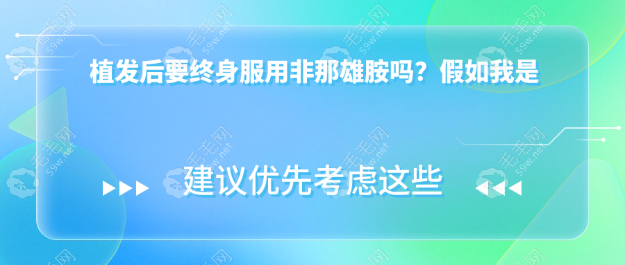 植发后要终身服用非那雄胺吗?假如我是雄脱/脂溢性脱发