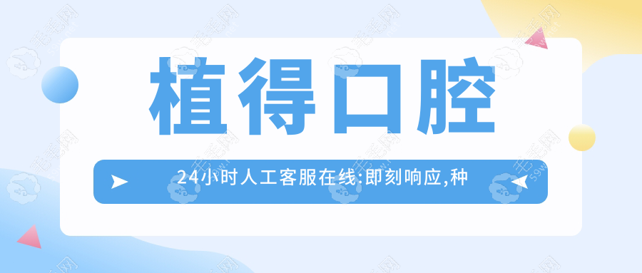 植得口腔24小时人工客服在线:即刻响应,种牙/正畸询问0等待