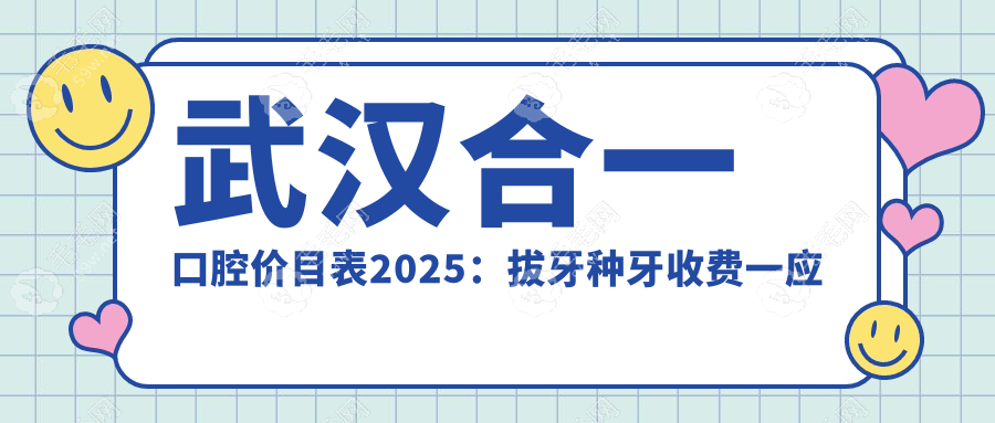 武汉合一口腔价目表2025:拔牙种牙收费一应俱全-收费很合理