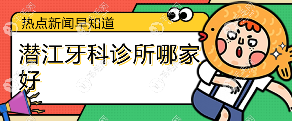潜江牙科诊所哪家好 毛毛网