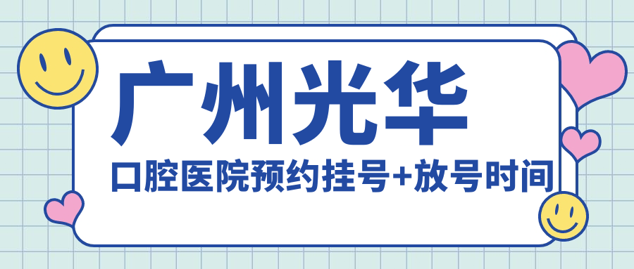 广州光华口腔医院预约挂号+放号时间