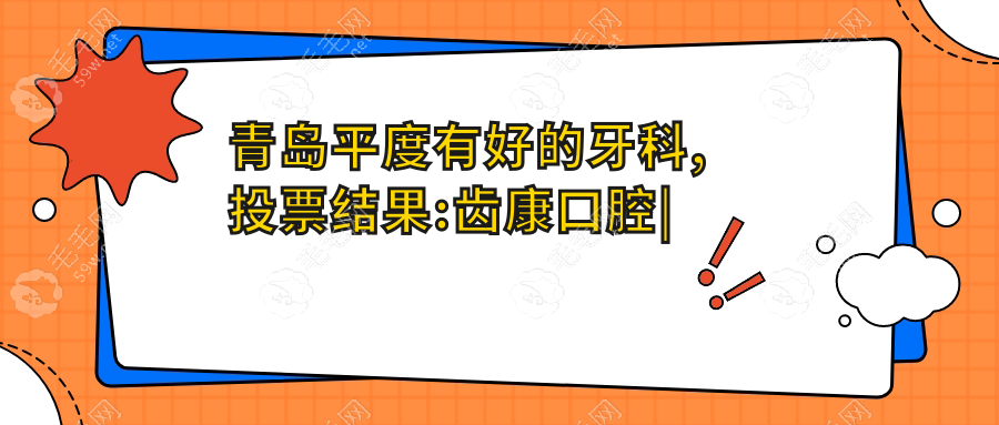 青岛平度有好的牙科,投票结果:齿康口腔|笑合口腔五票胜出