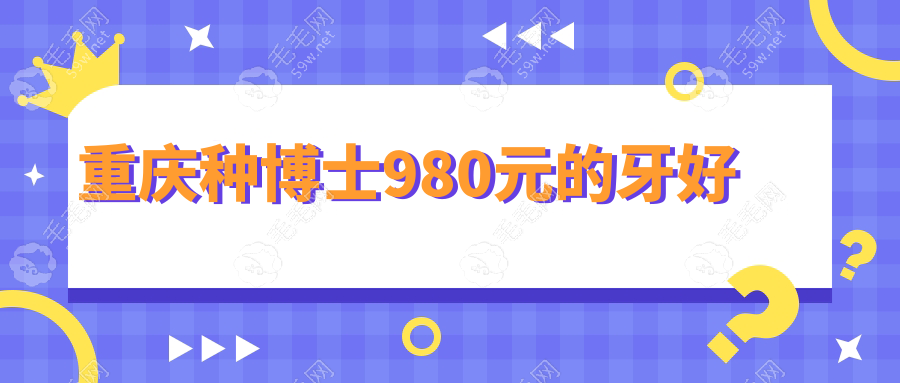 重庆种博士980元的牙好