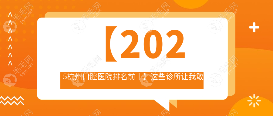 【2025杭州口腔医院排名前十】这些诊所让我敢啃叫花鸡!