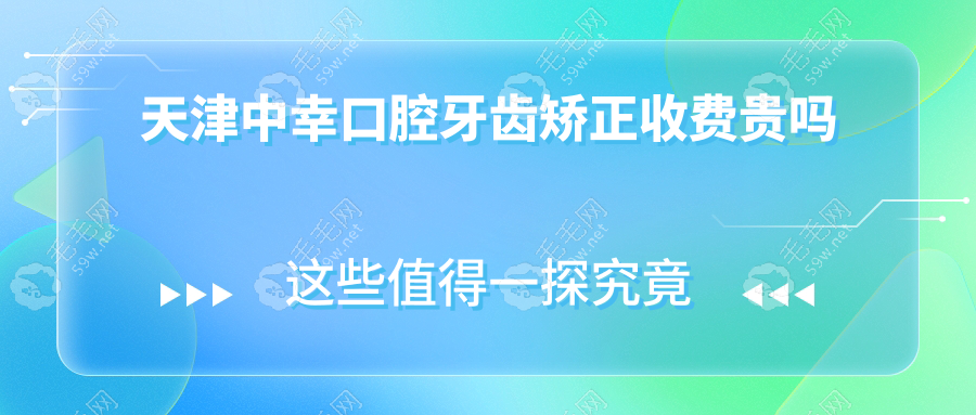 天津中幸口腔牙齿矫正收费贵吗