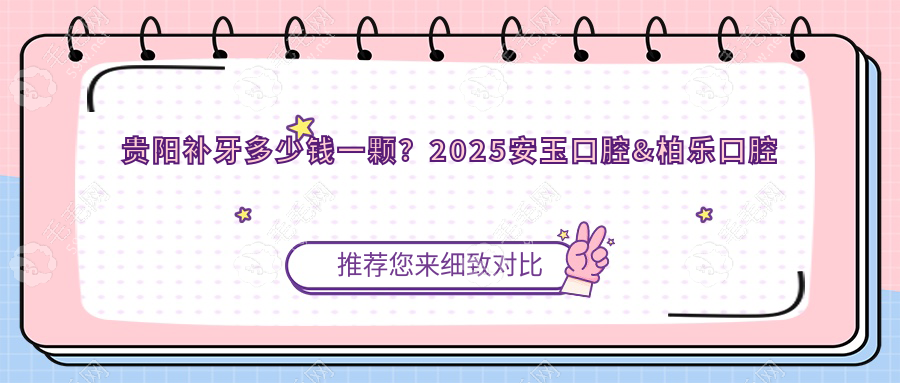 貴陽(yáng)補(bǔ)牙多少錢(qián)一顆?2025安玉口腔&柏樂(lè)口腔樹(shù)脂補(bǔ)牙價(jià)格表