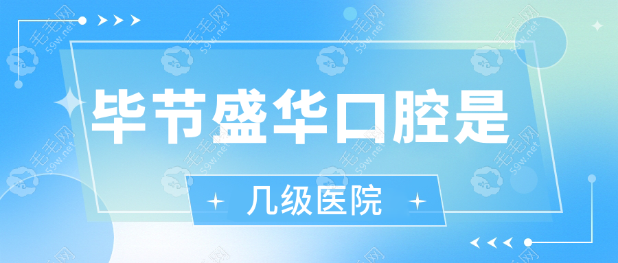 毕节盛华口腔是几级医院