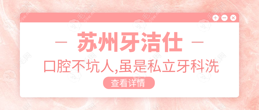 苏州牙洁仕口腔不坑人,虽是私立牙科洗牙|种牙口碑好很正规