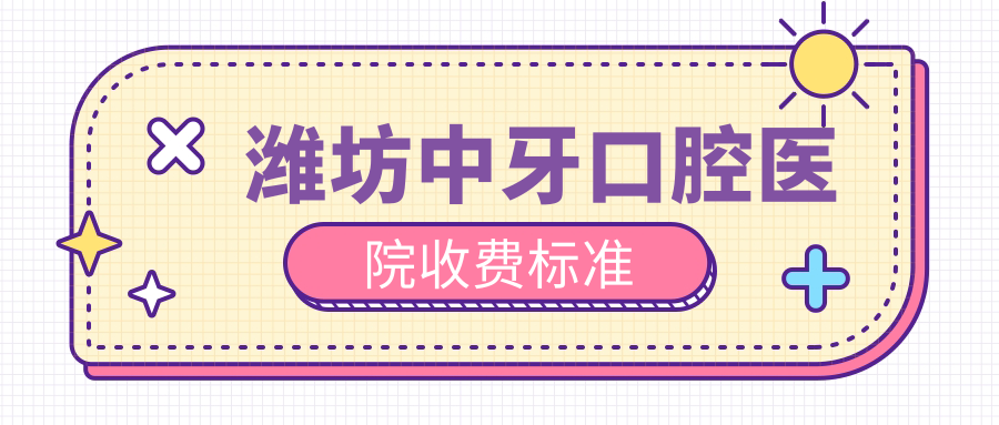 潍坊中牙口腔医院收费标准
