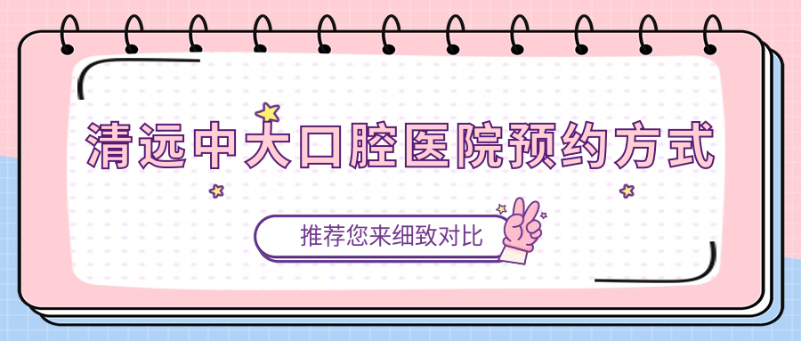 清远中大口腔医院预约方式
