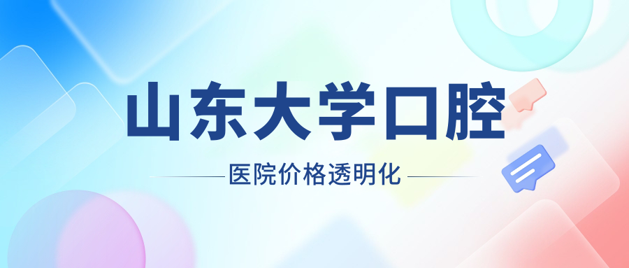 山东大学口腔医院价格透明化