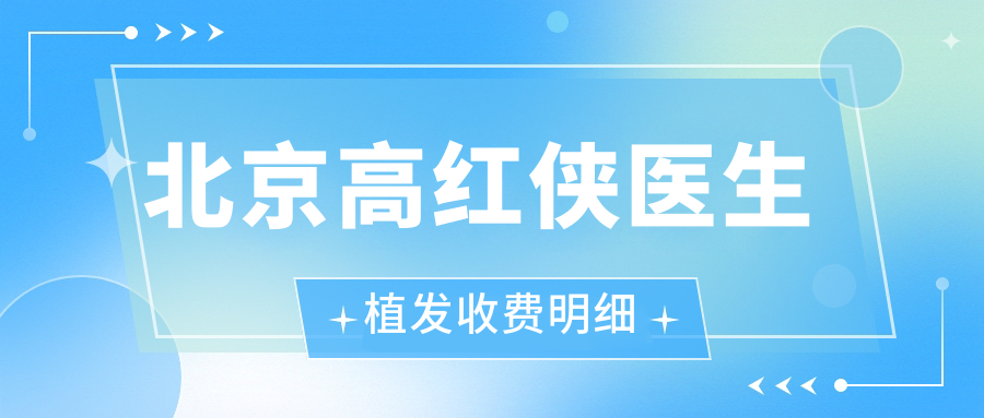 北京高红侠医生植发收费:2025发际线移植2w元+对照价格表避坑