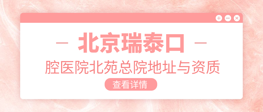 收藏!北京瑞泰口腔医院北苑总院地址-简介,地铁5号线直达！