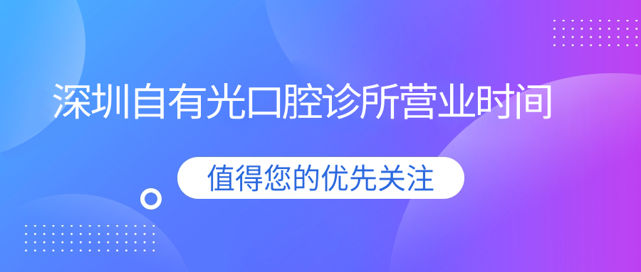 深圳自有光口腔診所營(yíng)業(yè)時(shí)間