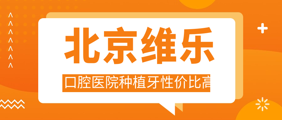 北京维乐口腔医院种植牙性价比高