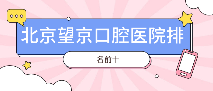 北京望京口腔医院排名前十