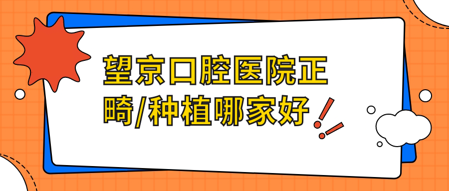望京口腔医院正畸/种植哪家好
