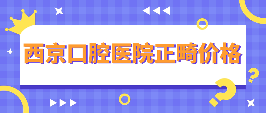 西京口腔醫(yī)院正畸價格:半隱形矯正6980元起/舌側(cè)矯正8500元起