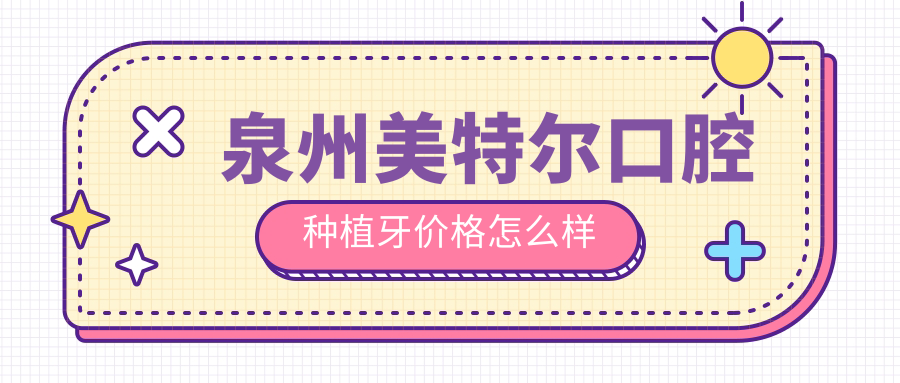泉州美特尔口腔种植牙价格怎么样