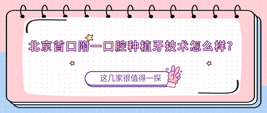 北京首口附一口腔种植牙好吗？技术+价格+口碑全面解析