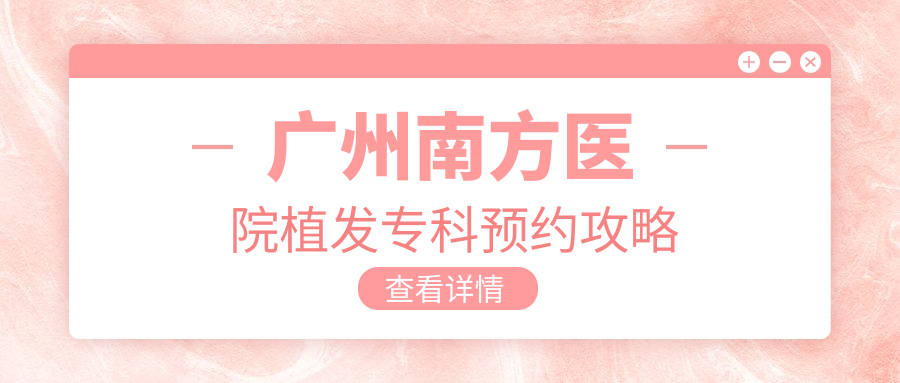 广州南方医院植发专科预约攻略:微信8点抢,提前7天锁定医生