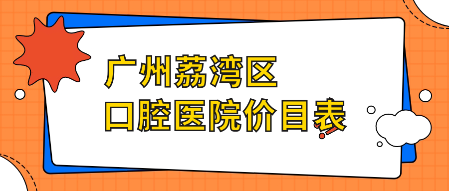 广州荔湾区口腔医院价目表