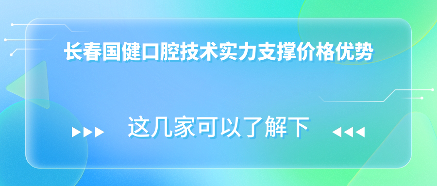 长春国健口腔技术实力支撑价格优势