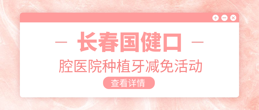 长春国健口腔医院种植牙减免活动
