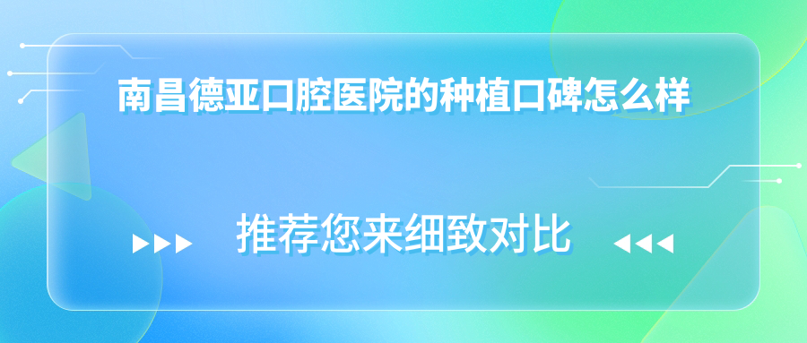 南昌德亞口腔醫(yī)院的種植口碑怎么樣