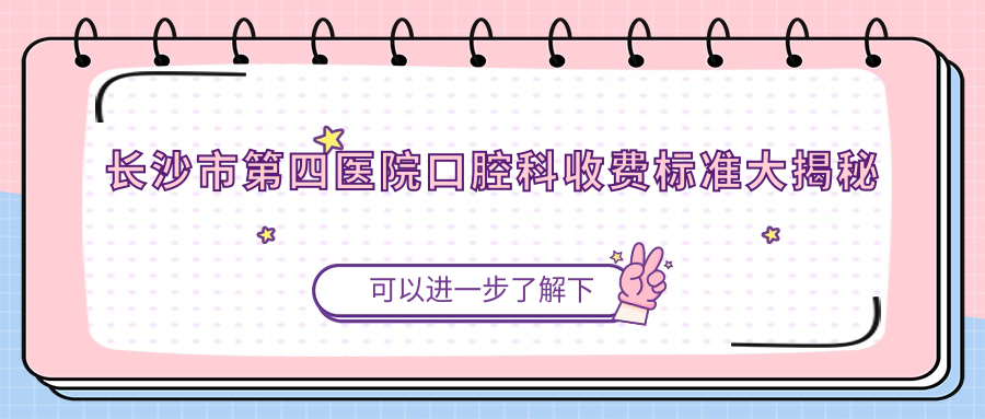 2025长沙市第四医院口腔科收费标准|补牙300+种牙4k+报销解读