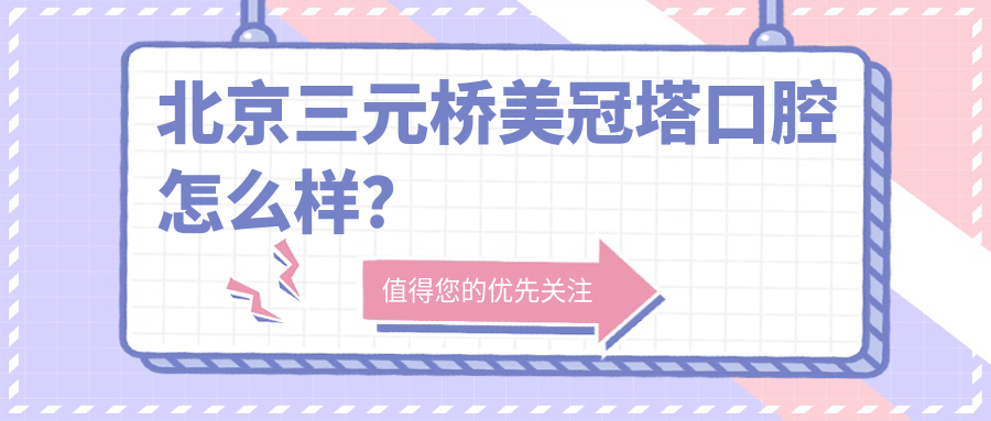 北京三元桥美冠塔口腔怎么样？