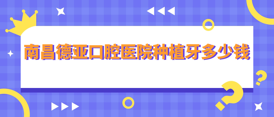 南昌德亞口腔種植牙多少錢?單顆1680-8980,私立老字號口碑穩(wěn)了