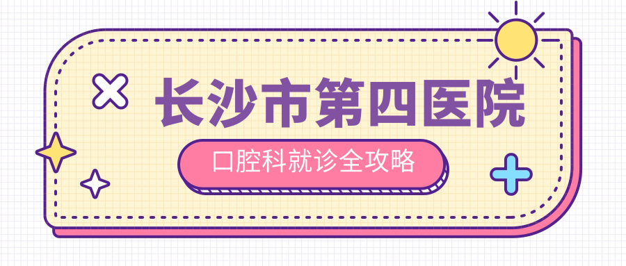 長沙市第四醫(yī)院口腔科就診全攻略