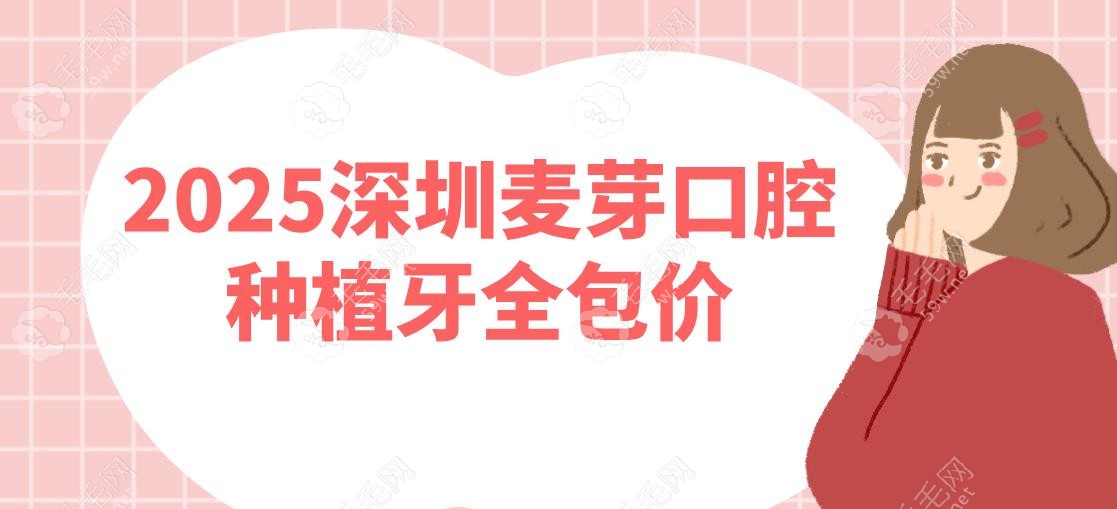 2025深圳麦芽口腔种植牙全包价