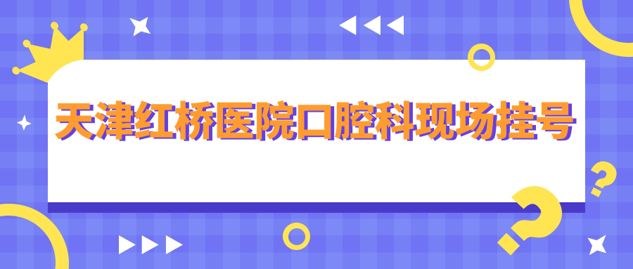 天津红桥医院口腔科现场挂号