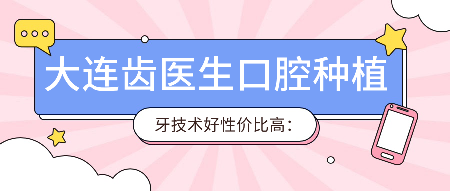 大連齒醫(yī)生口腔種植牙技術(shù)好性價(jià)比高：街坊狂推！