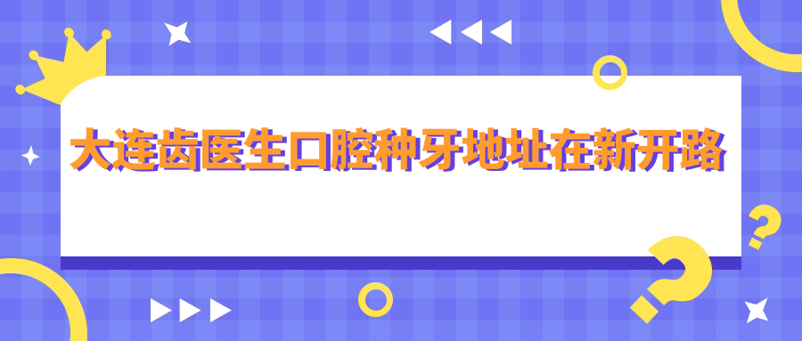 大连齿医生口腔种牙地址在新开路:街坊狂推!地铁2号线直达
