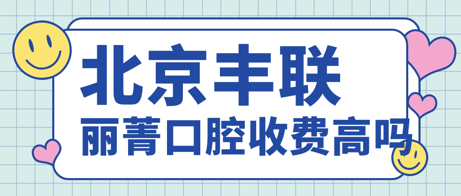 北京丰联丽菁口腔收费高吗?金属矫正价格1.3w,比公立划算