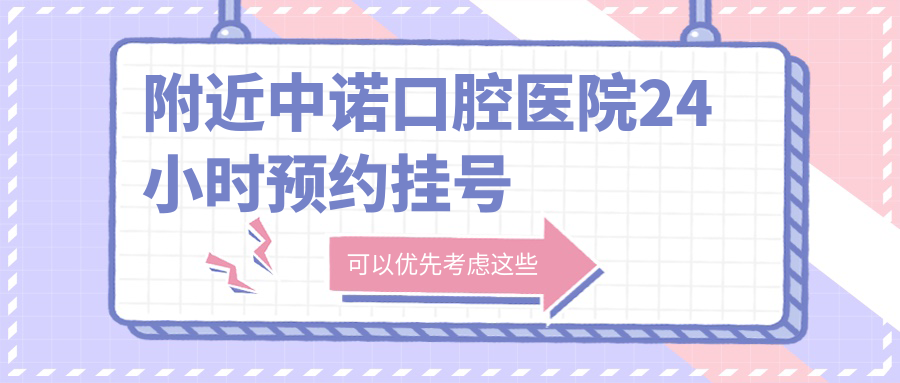 附近中諾口腔醫(yī)院24小時(shí)預(yù)約掛號(hào)