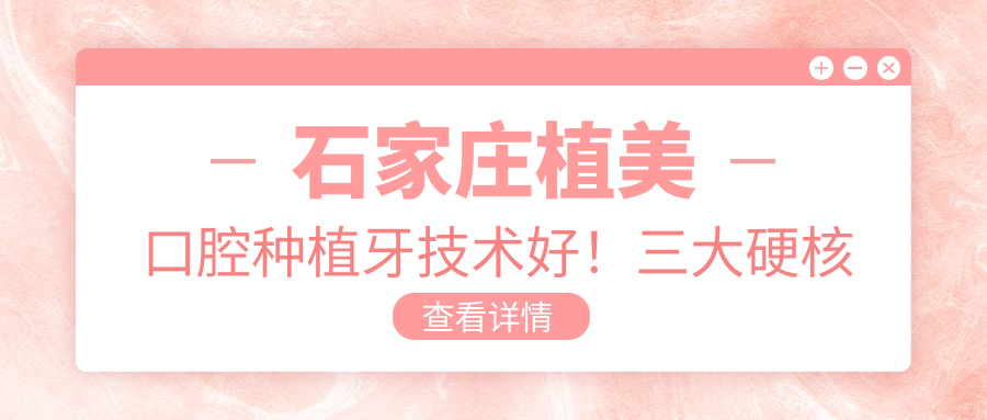 石家庄植美口腔种植牙技术好！三大硬核优势