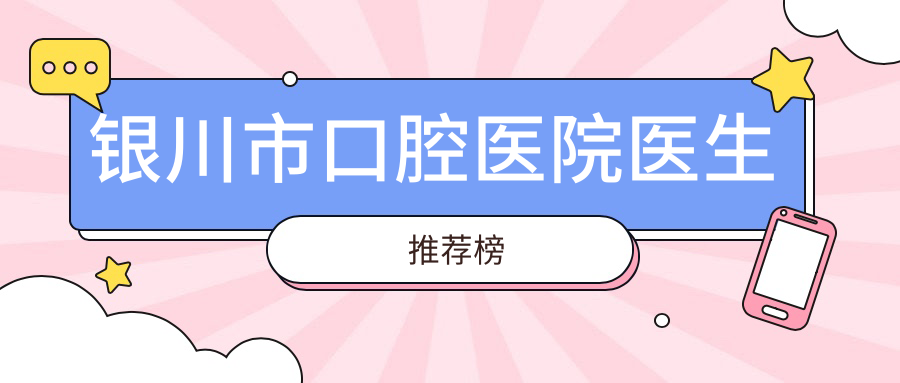 銀川市口腔醫(yī)院醫(yī)生推薦榜