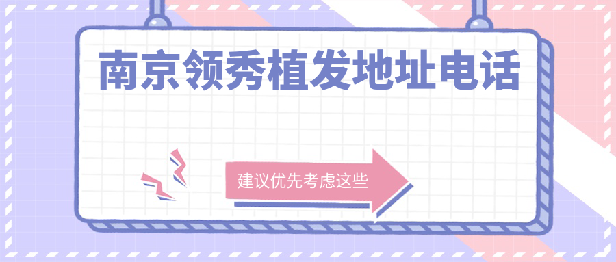 南京领秀植发地址电话:雨花台区丁墙路,地铁1/3号线直达