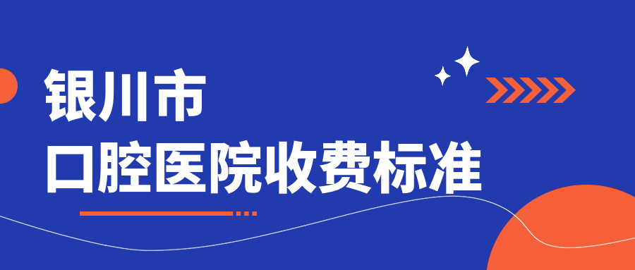 銀川市口腔醫(yī)院收費(fèi)標(biāo)準(zhǔn)