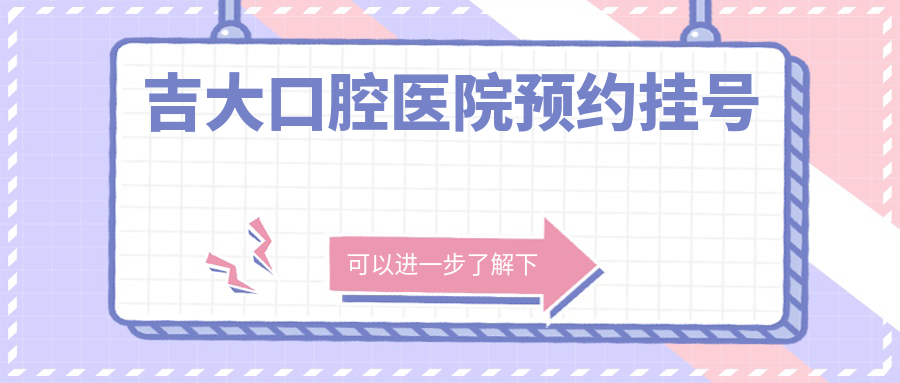 吉大口腔醫(yī)院預(yù)約掛號:官網(wǎng)/公眾號/電話全攻略(附放號時間)